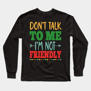 don't talk to me i'm not friendly Long Sleeve T-Shirt